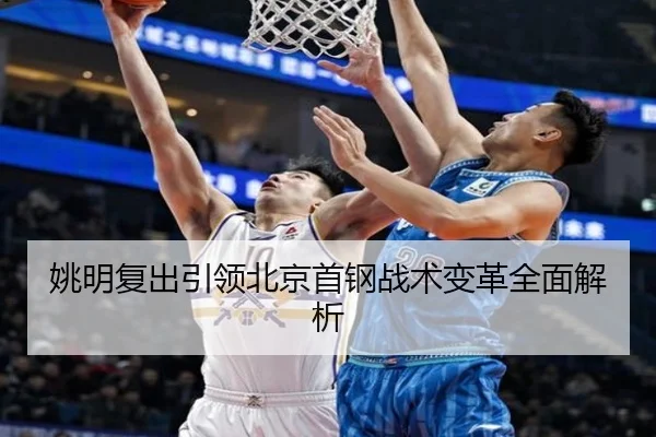 姚明复出引领北京首钢战术变革全面解析